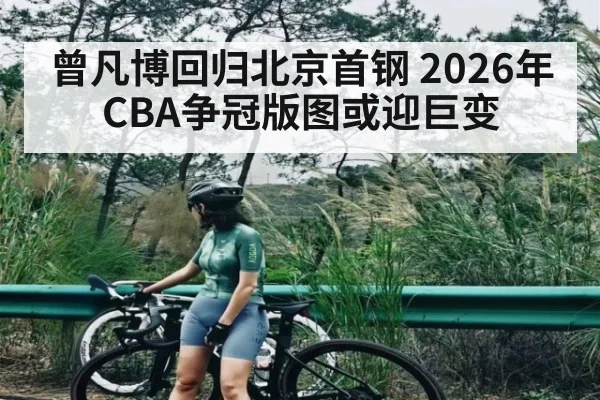 曾凡博回归北京首钢 2026年CBA争冠版图或迎巨变