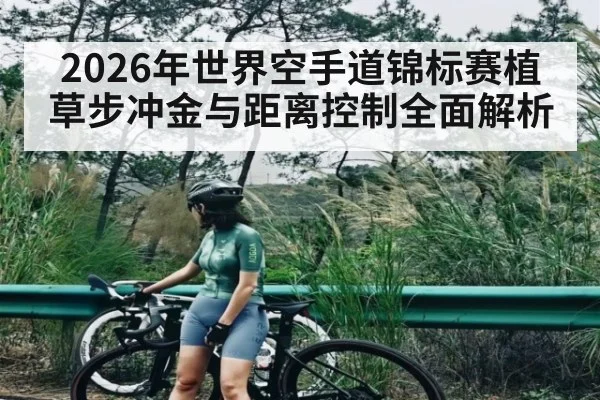 2026年世界空手道锦标赛植草步冲金与距离控制全面解析